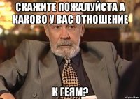 скажите пожалуйста а каково у вас отношение к геям?