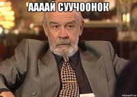 аааай суучоонок 