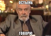 остынь говорю