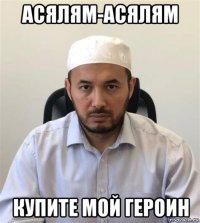 асялям-асялям купите мой героин