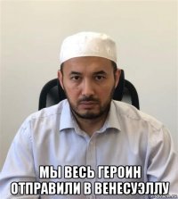  мы весь героин отправили в венесуэллу