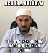 асялям алейкум это глубокая мысль, молодец, алейкум асялям