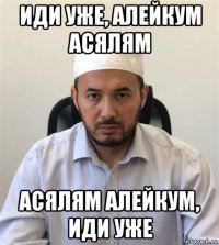 иди уже, алейкум асялям асялям алейкум, иди уже