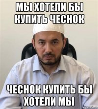 мы хотели бы купить чеснок чеснок купить бы хотели мы