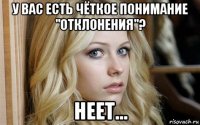 у вас есть чёткое понимание "отклонения"? неет...