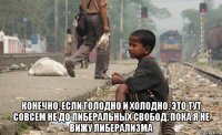  конечно, если голодно и холодно. это тут совсем не до либеральных свобод. пока я не вижу либерализма