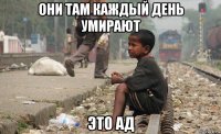 они там каждый день умирают это ад