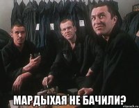  мардыхая не бачили?