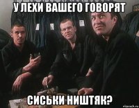 у лехи вашего говорят сиськи ништяк?