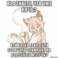 вы знаете, что уже ночь? или вы не привыкли обращать внимания на подобные мелочи?