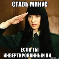 ставь минус если ты инвертированный пи.....