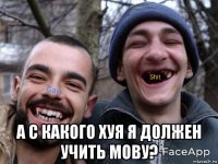  а с какого хуя я должен учить мову?