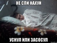 не спи нахуй уснул или засосул