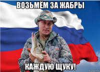 возьмём за жабры каждую щуку!
