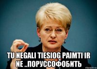 tu negali tiesiog paimti ir ne ..поруссофобить