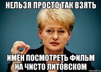 нельзя просто так взять имён посмотреть фильм на чисто литовском