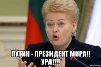  путин - президент мира!! ура!!!!