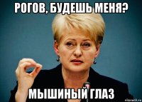 рогов, будешь меня? мышиный глаз