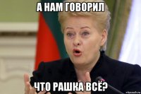 а нам говорил что рашка всё?