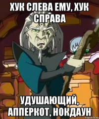 хук слева ему, хук справа удушающий, апперкот, нокдаун