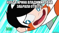 когда ирина владимировна забрала ответы 