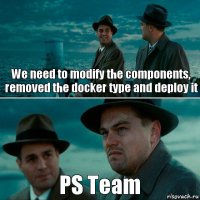 We need to modify the components, removed the docker type and deploy it PS Team