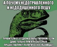 а почему недотравленного и недодушенного лёшу правители ес отдали в лапы тиранам, если даже только при угрозах сразу предоставляют политическое убежище?