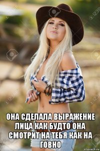  она сделала выражение лица как будто она смотрит на тебя как на говно