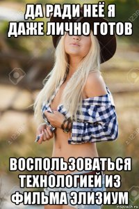 да ради неё я даже лично готов воспользоваться технологией из фильма элизиум