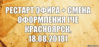 Рестарт эфира + смена оформления (Че Красноярск, 18.08.2018)