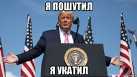 я пошутил я укатил