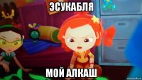 эсукабля мой алкаш