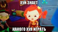 хуй знает какого хуя играть