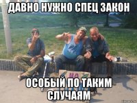 давно нужно спец закон особый по таким случаям
