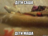 дети саша дети маша