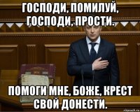 господи, помилуй, господи, прости. помоги мне, боже, крест свой донести.