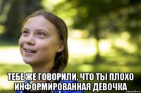  тебе же говорили, что ты плохо информированная девочка