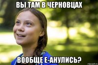 вы там в черновцах вообще е-анулись?