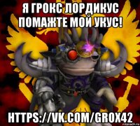 я грокс лордикус помажте мой укус! https://vk.com/grox42