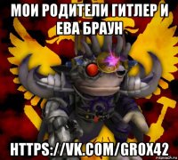 мои родители гитлер и ева браун https://vk.com/grox42