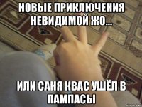 новые приключения невидимой жо... или саня квас ушёл в пампасы