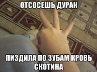 отсосешь дурак пиздила по зубам кровь скотина