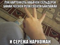 лук картофель кабачок сельдерей банан чеснок репа свёкла баклажан и серёжа наркоман