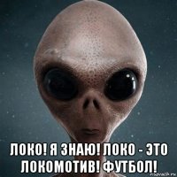  локо! я знаю! локо - это локомотив! футбол!