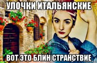 улочки итальянские вот это блин странствие