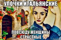 улочки итальянские повсюду женщины страстные
