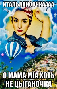 итальяяноочкаааа о мама mia хоть не цыганочка
