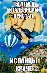 ты чего к итальянцам пристал, испанцы круче