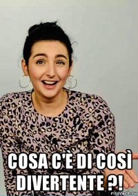  cosa c'è di così divertente ?!