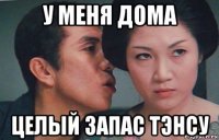 у меня дома целый запас тэнсу
